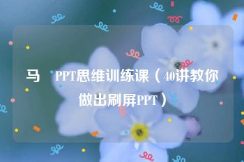 马馺PPT思维训练课（40讲教你做出刷屏PPT）