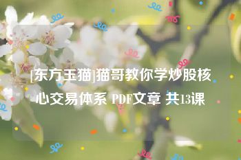 [东方玉猫]猫哥教你学炒股核心交易体系 PDF文章 共13课