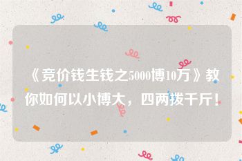 《竞价钱生钱之5000博10万》教你如何以小博大，四两拨千斤！