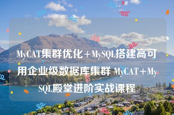 MyCAT集群优化+MySQL搭建高可用企业级数据库集群 MyCAT+MySQL殿堂进阶实战课程