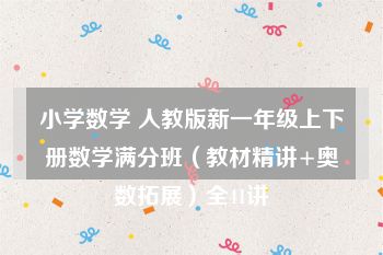 小学数学 人教版新一年级上下册数学满分班（教材精讲+奥数拓展）全41讲