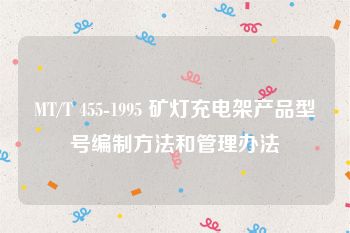 MT/T 455-1995 矿灯充电架产品型号编制方法和管理办法