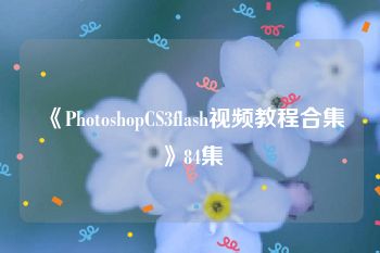 《PhotoshopCS3flash视频教程合集》84集