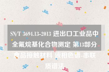 SN/T 3694.13-2013 进出口工业品中全氟烷基化合物测定 第13部分食品接触材料 液相色谱-串联质谱法