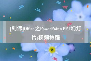 [刘伟]Office之PowerPoint(PPT幻灯片)视频教程