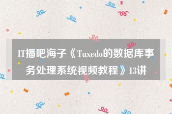 IT播吧海子《Tuxedo的数据库事务处理系统视频教程》13讲