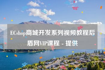 ECshop商城开发系列视频教程后盾网VIP课程 - 提供