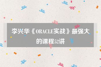 李兴华《ORACLE实战》最强大的课程52讲