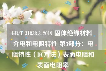 GB/T 31838.3-2019 固体绝缘材料 介电和电阻特性 第3部分：电阻特性（DC方法）表面电阻和表面电阻率