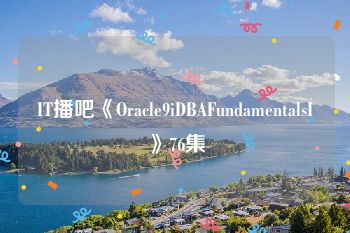 IT播吧《Oracle9iDBAFundamentalsI》76集