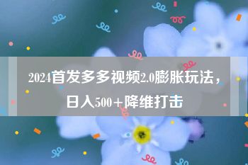 2024首发多多视频2.0膨胀玩法，日入500+降维打击