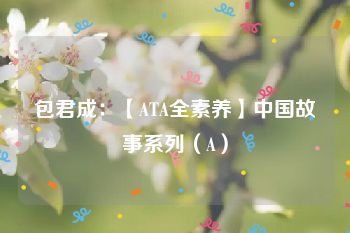 包君成：【ATA全素养】中国故事系列（A）