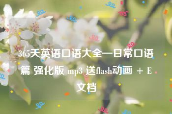 365天英语口语大全—日常口语篇 强化版 mp3 送flash动画 + E文档