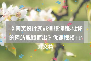 《网页设计实战训练课程-让你的网站脱颖而出》优课视频+PDF文档