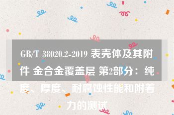 GB/T 38020.2-2019 表壳体及其附件 金合金覆盖层 第2部分：纯度、厚度、耐腐蚀性能和附着力的测试