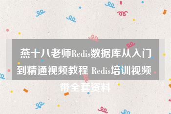 燕十八老师Redis数据库从入门到精通视频教程 Redis培训视频 带全套资料