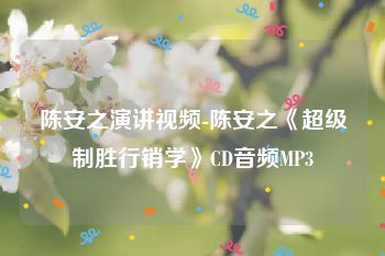 陈安之演讲视频-陈安之《超级制胜行销学》CD音频MP3