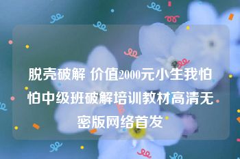 脱壳破解 价值2000元小生我怕怕中级班破解培训教材高清无密版网络首发