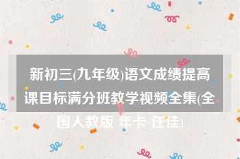 新初三(九年级)语文成绩提高课目标满分班教学视频全集(全国人教版 年卡 任佳)