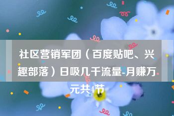 社区营销军团（百度贴吧、兴趣部落）日吸几千流量-月赚万元共4节